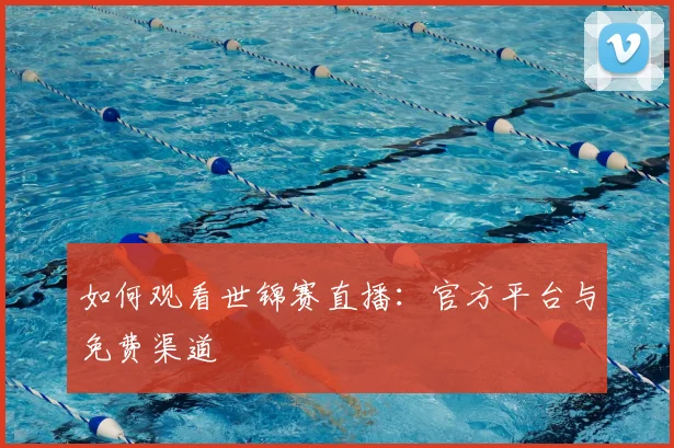 如何观看世锦赛直播:官方平台与免费渠道