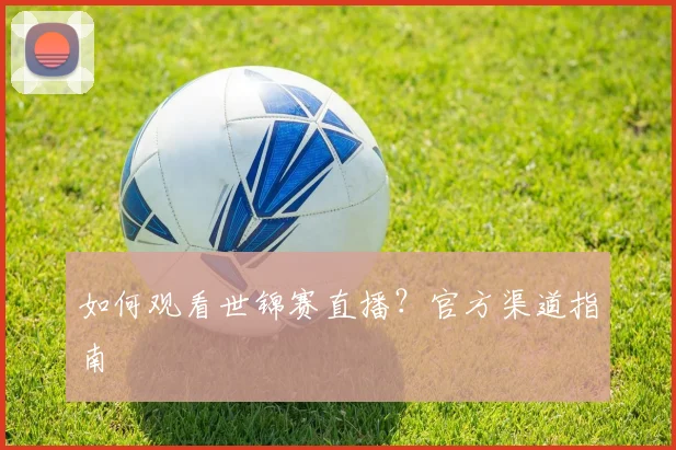 如何观看世锦赛直播?官方渠道指南